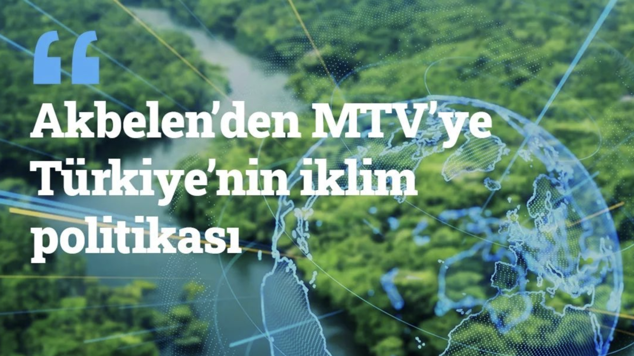 Akbelen’den MTV’ye Türkiye’nin İklim Politikası